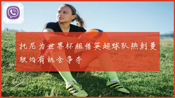 托尼为世界杯租借英超球队热刺曼联均有机会争夺