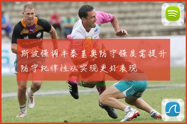 斯波强调丰泰基奥防守强度需提升防守纪律性以实现更好表现