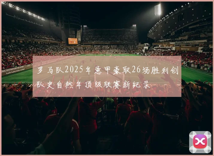 罗马队2025年意甲豪取26场胜利创队史自然年顶级联赛新纪录
