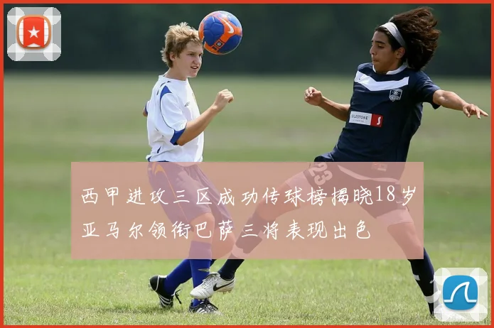 西甲进攻三区成功传球榜揭晓18岁亚马尔领衔巴萨三将表现出色