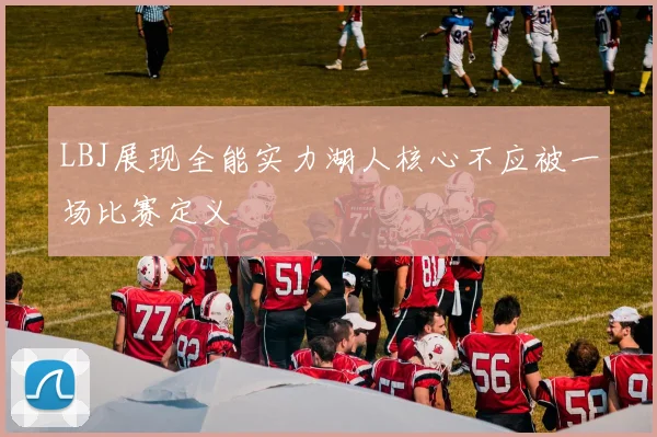 LBJ展现全能实力湖人核心不应被一场比赛定义